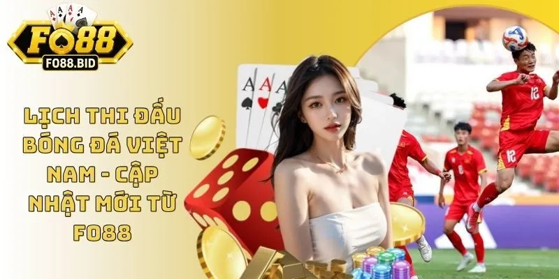 Lịch Thi Đấu Bóng Đá Việt Nam - Cập Nhật Mới Từ Fo88 5 Lịch Thi Đấu Bóng Đá Việt Nam - Cập Nhật Mới Từ Fo88